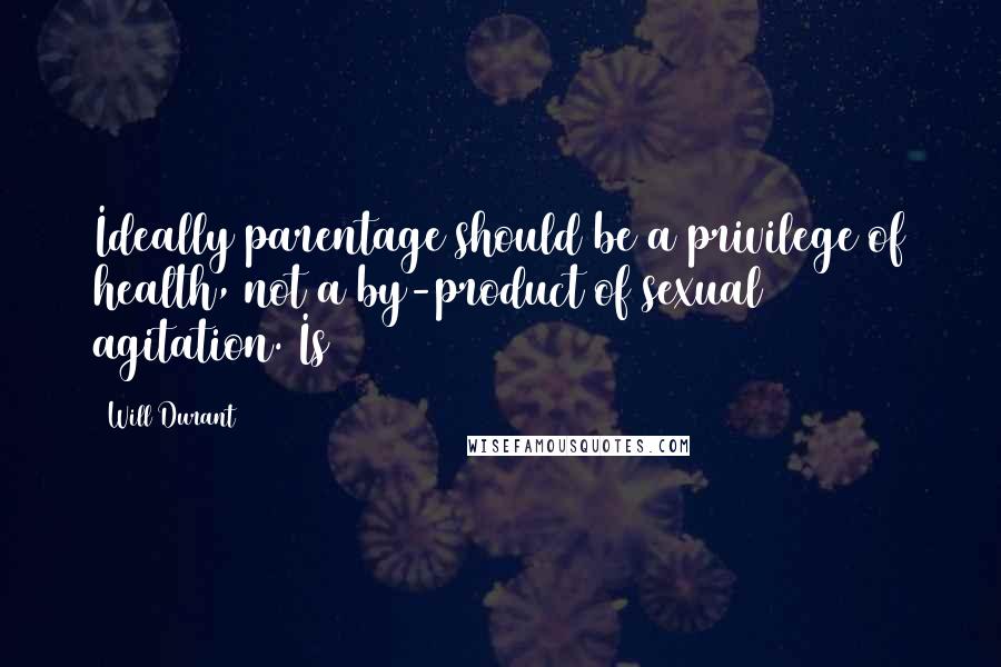 Will Durant Quotes: Ideally parentage should be a privilege of health, not a by-product of sexual agitation. Is