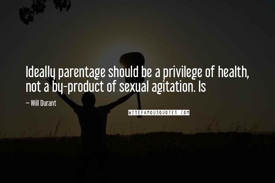 Will Durant Quotes: Ideally parentage should be a privilege of health, not a by-product of sexual agitation. Is