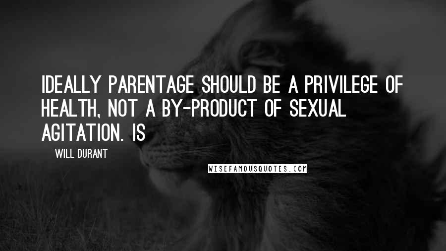 Will Durant Quotes: Ideally parentage should be a privilege of health, not a by-product of sexual agitation. Is