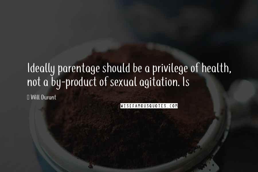 Will Durant Quotes: Ideally parentage should be a privilege of health, not a by-product of sexual agitation. Is
