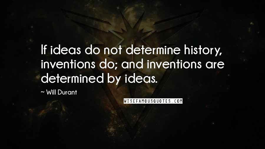 Will Durant Quotes: If ideas do not determine history, inventions do; and inventions are determined by ideas.