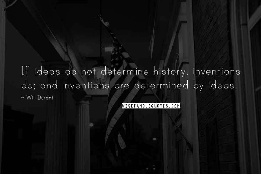 Will Durant Quotes: If ideas do not determine history, inventions do; and inventions are determined by ideas.