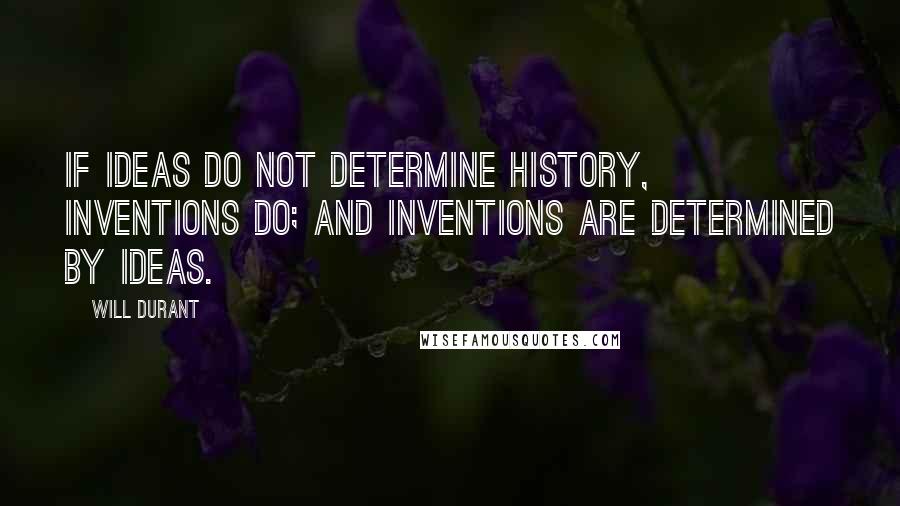 Will Durant Quotes: If ideas do not determine history, inventions do; and inventions are determined by ideas.