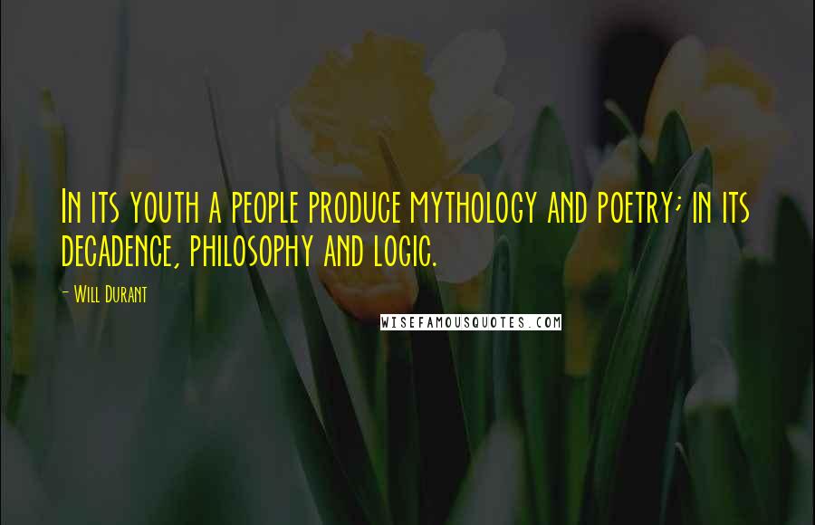 Will Durant Quotes: In its youth a people produce mythology and poetry; in its decadence, philosophy and logic.
