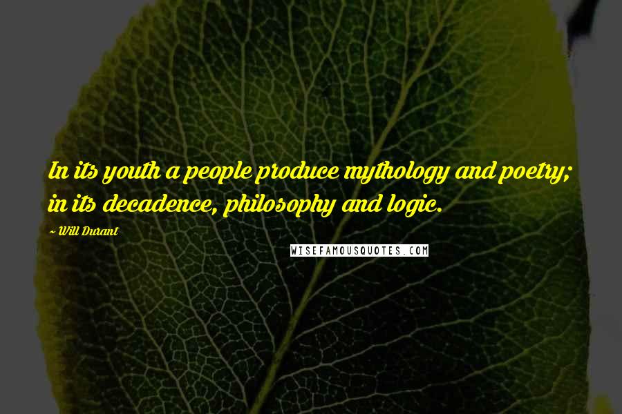 Will Durant Quotes: In its youth a people produce mythology and poetry; in its decadence, philosophy and logic.