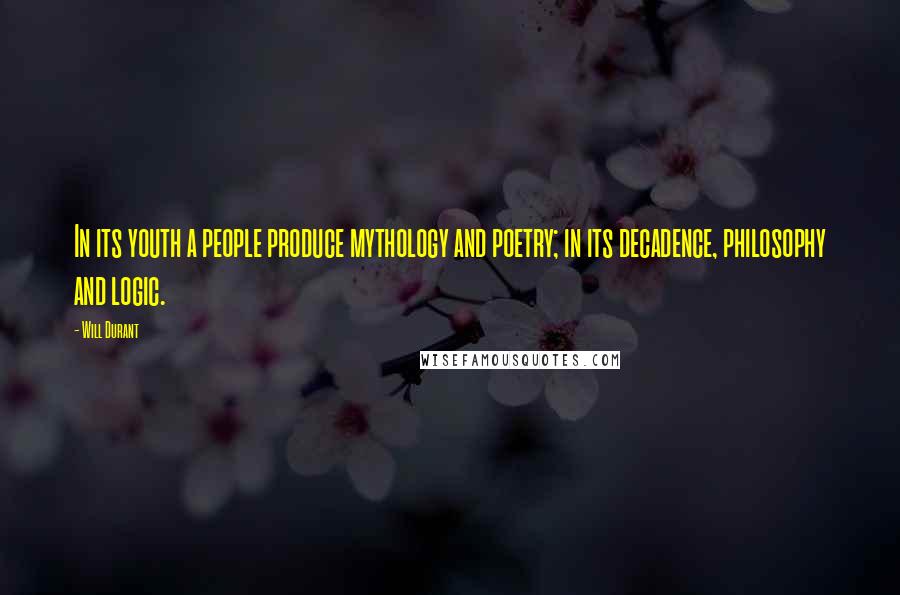 Will Durant Quotes: In its youth a people produce mythology and poetry; in its decadence, philosophy and logic.