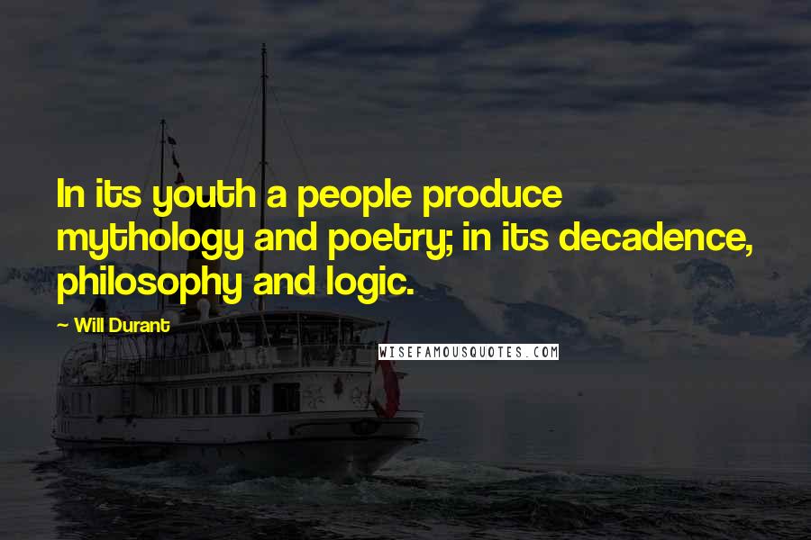 Will Durant Quotes: In its youth a people produce mythology and poetry; in its decadence, philosophy and logic.
