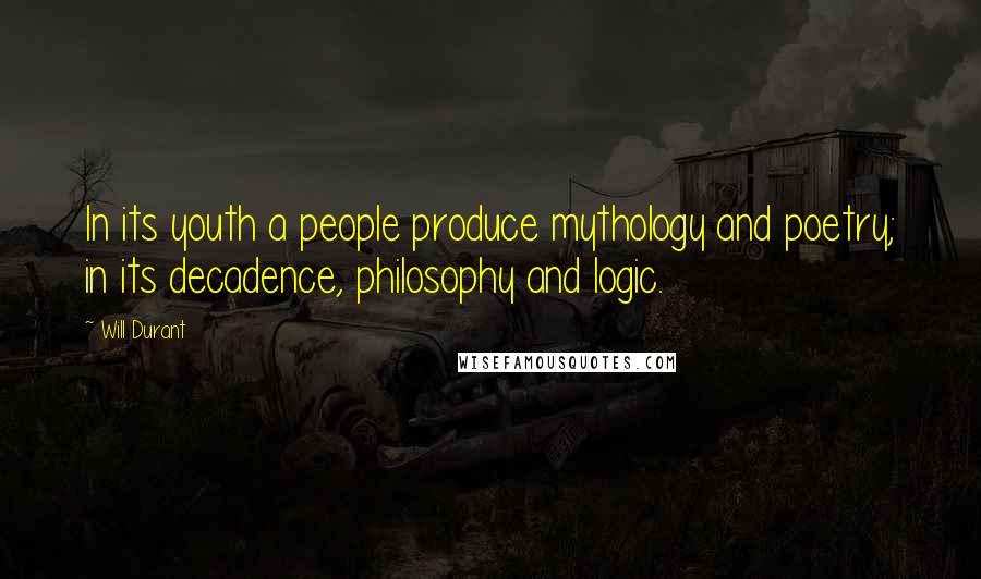 Will Durant Quotes: In its youth a people produce mythology and poetry; in its decadence, philosophy and logic.