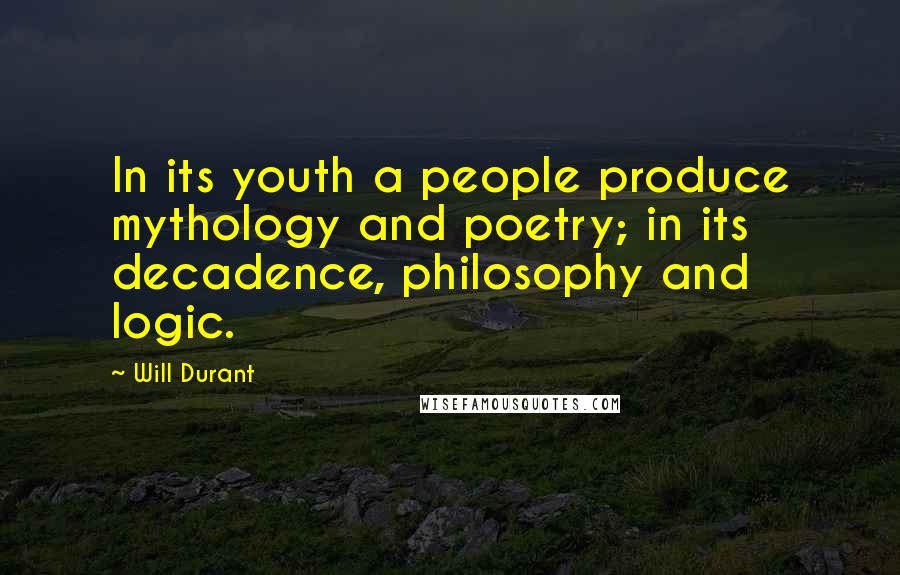 Will Durant Quotes: In its youth a people produce mythology and poetry; in its decadence, philosophy and logic.