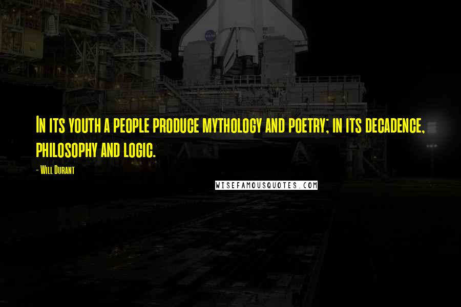 Will Durant Quotes: In its youth a people produce mythology and poetry; in its decadence, philosophy and logic.