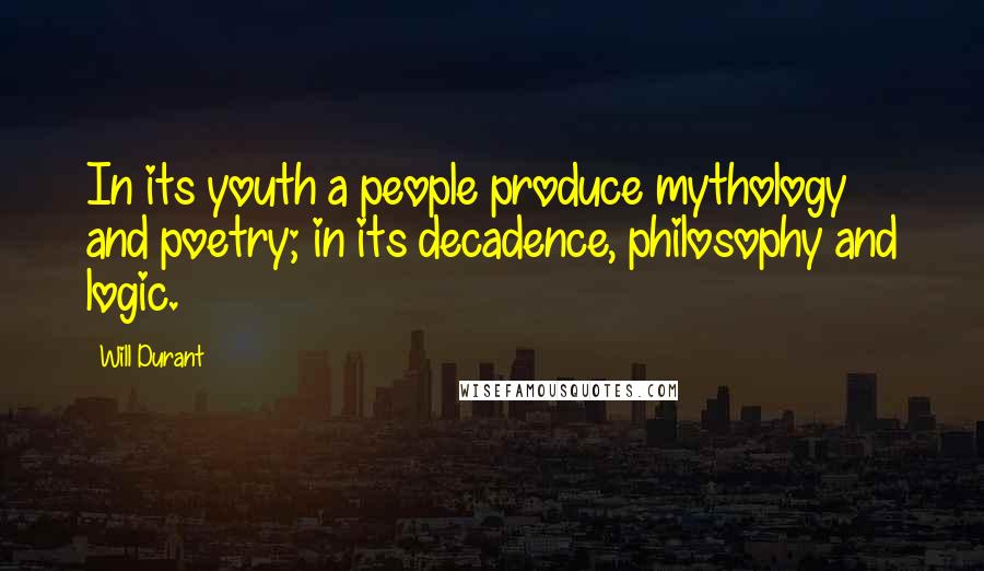 Will Durant Quotes: In its youth a people produce mythology and poetry; in its decadence, philosophy and logic.