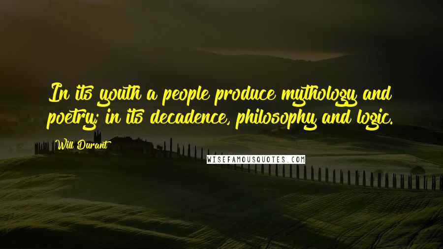 Will Durant Quotes: In its youth a people produce mythology and poetry; in its decadence, philosophy and logic.