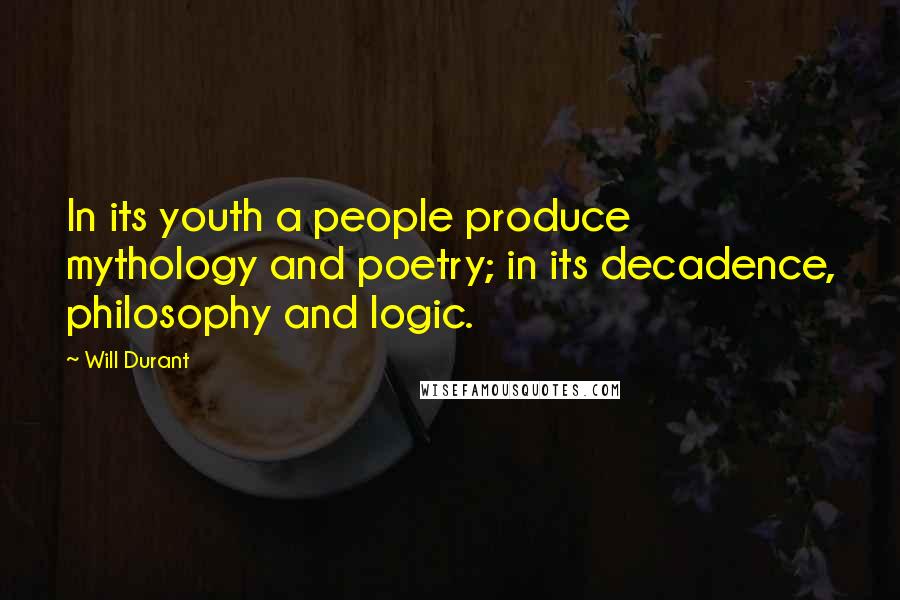 Will Durant Quotes: In its youth a people produce mythology and poetry; in its decadence, philosophy and logic.
