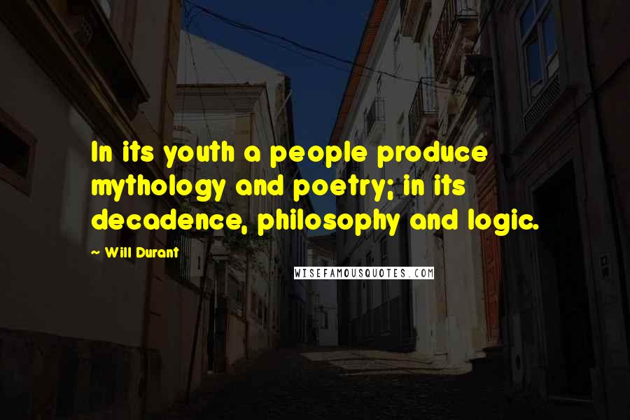 Will Durant Quotes: In its youth a people produce mythology and poetry; in its decadence, philosophy and logic.