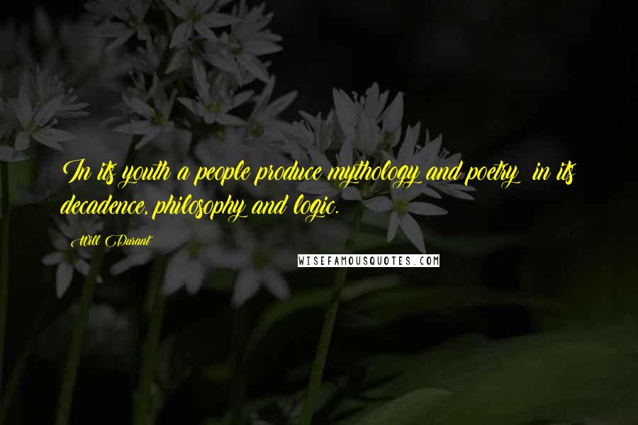 Will Durant Quotes: In its youth a people produce mythology and poetry; in its decadence, philosophy and logic.
