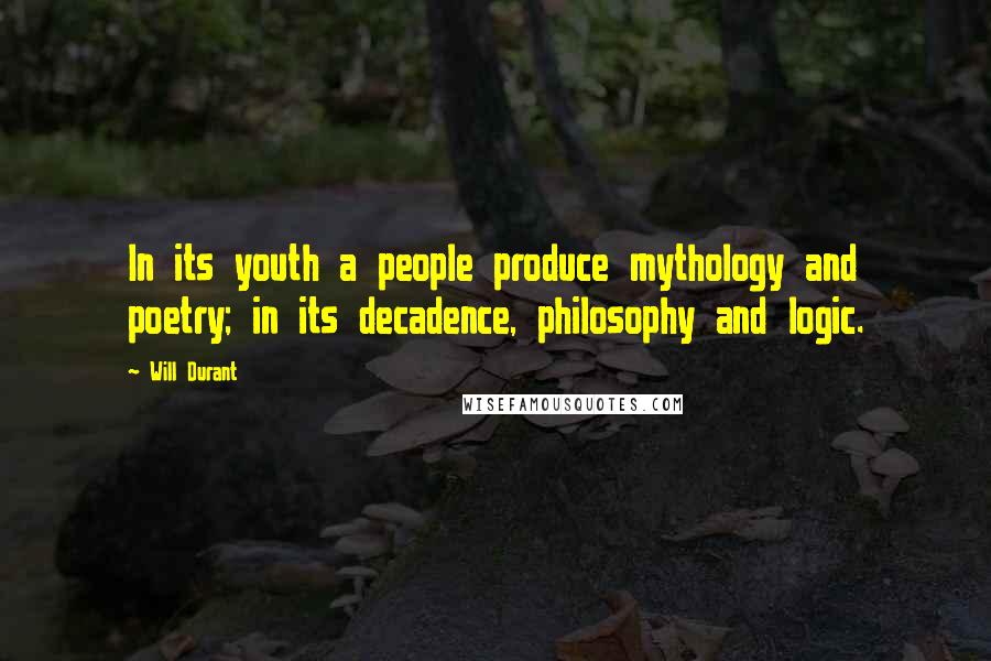 Will Durant Quotes: In its youth a people produce mythology and poetry; in its decadence, philosophy and logic.