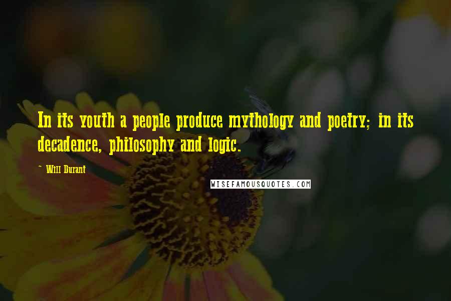 Will Durant Quotes: In its youth a people produce mythology and poetry; in its decadence, philosophy and logic.