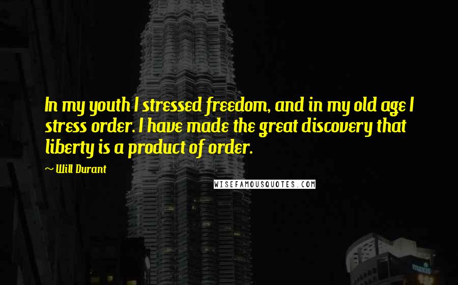 Will Durant Quotes: In my youth I stressed freedom, and in my old age I stress order. I have made the great discovery that liberty is a product of order.