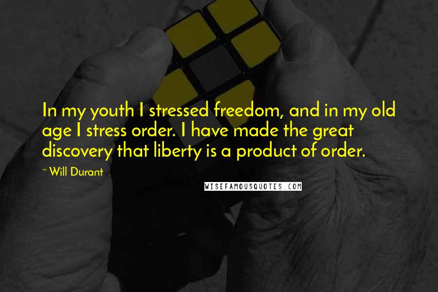 Will Durant Quotes: In my youth I stressed freedom, and in my old age I stress order. I have made the great discovery that liberty is a product of order.