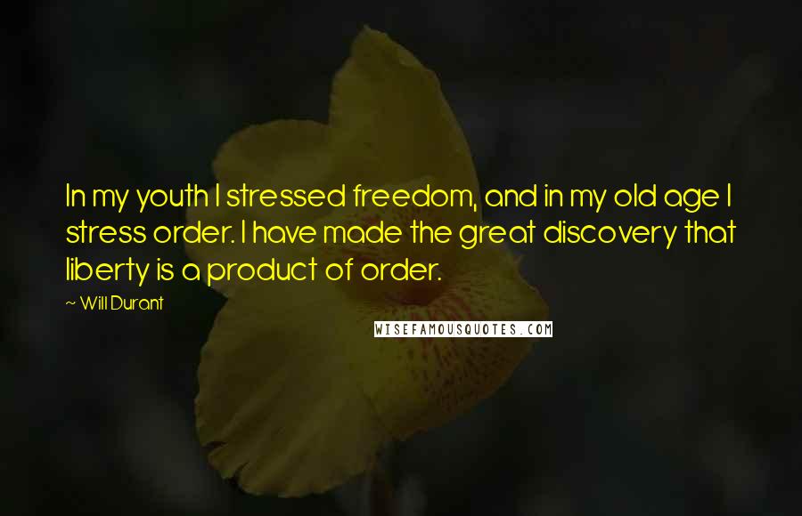 Will Durant Quotes: In my youth I stressed freedom, and in my old age I stress order. I have made the great discovery that liberty is a product of order.