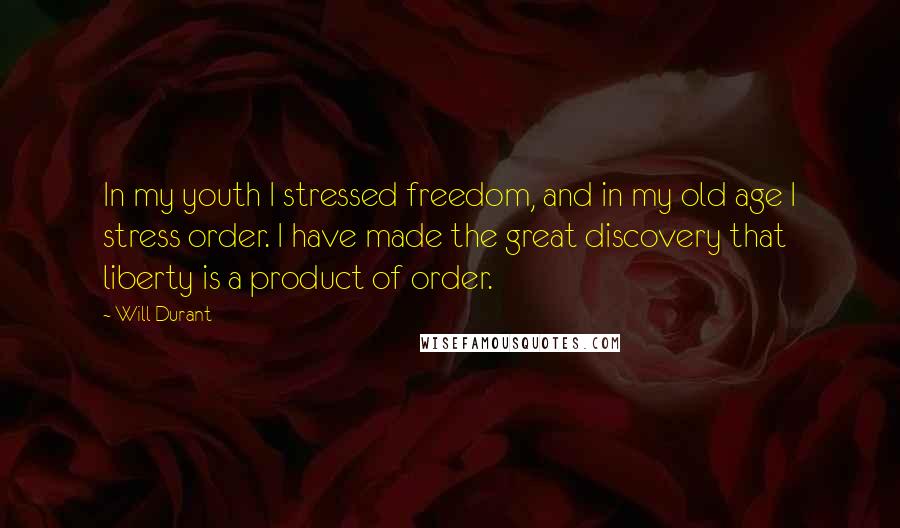 Will Durant Quotes: In my youth I stressed freedom, and in my old age I stress order. I have made the great discovery that liberty is a product of order.