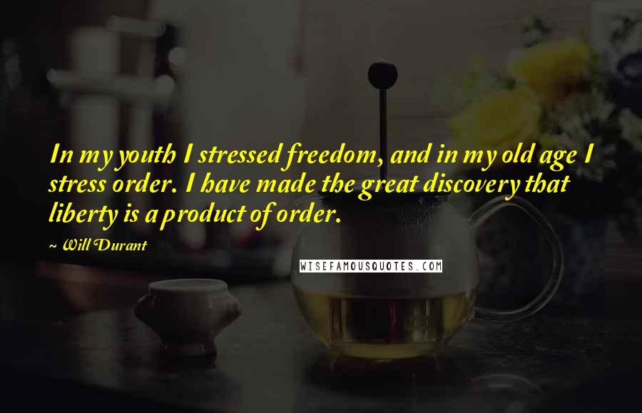 Will Durant Quotes: In my youth I stressed freedom, and in my old age I stress order. I have made the great discovery that liberty is a product of order.