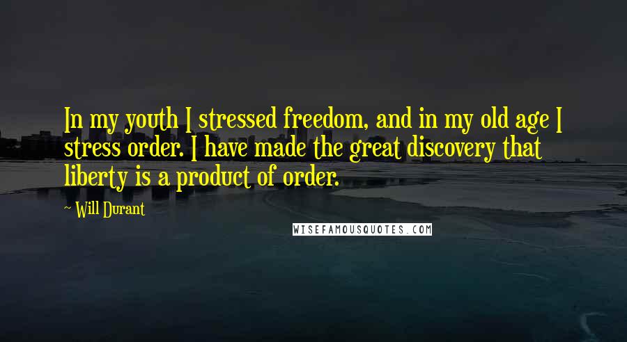 Will Durant Quotes: In my youth I stressed freedom, and in my old age I stress order. I have made the great discovery that liberty is a product of order.