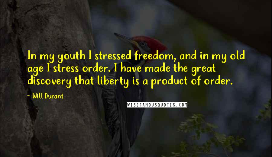 Will Durant Quotes: In my youth I stressed freedom, and in my old age I stress order. I have made the great discovery that liberty is a product of order.