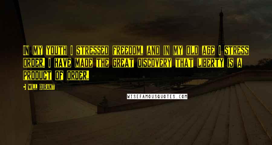 Will Durant Quotes: In my youth I stressed freedom, and in my old age I stress order. I have made the great discovery that liberty is a product of order.