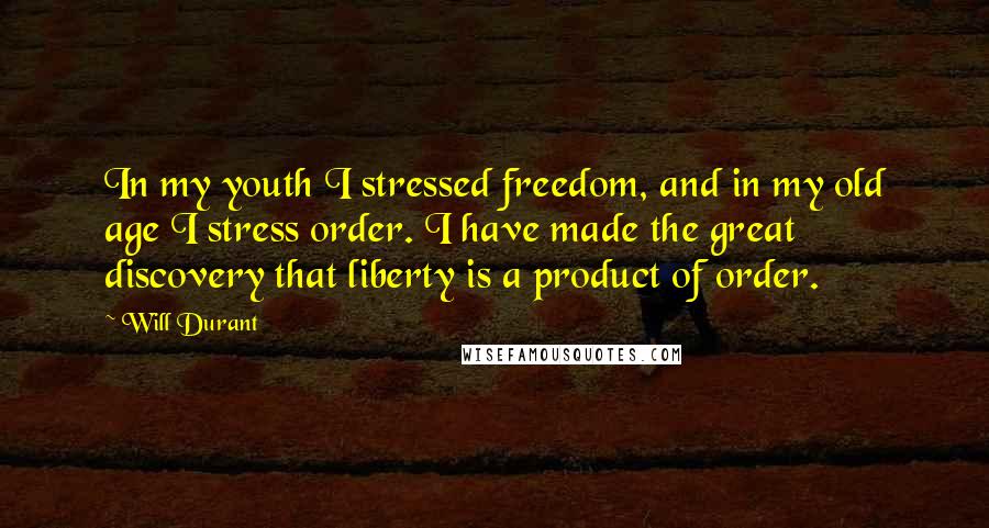 Will Durant Quotes: In my youth I stressed freedom, and in my old age I stress order. I have made the great discovery that liberty is a product of order.