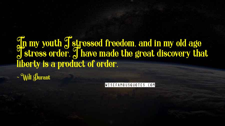 Will Durant Quotes: In my youth I stressed freedom, and in my old age I stress order. I have made the great discovery that liberty is a product of order.