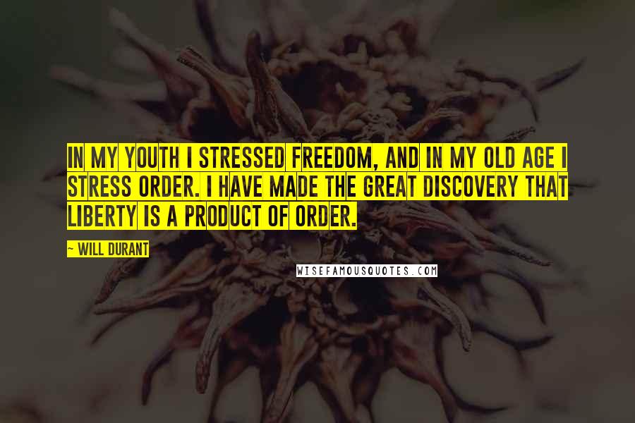 Will Durant Quotes: In my youth I stressed freedom, and in my old age I stress order. I have made the great discovery that liberty is a product of order.