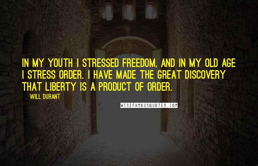 Will Durant Quotes: In my youth I stressed freedom, and in my old age I stress order. I have made the great discovery that liberty is a product of order.