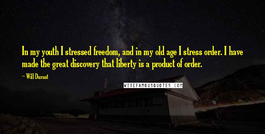 Will Durant Quotes: In my youth I stressed freedom, and in my old age I stress order. I have made the great discovery that liberty is a product of order.