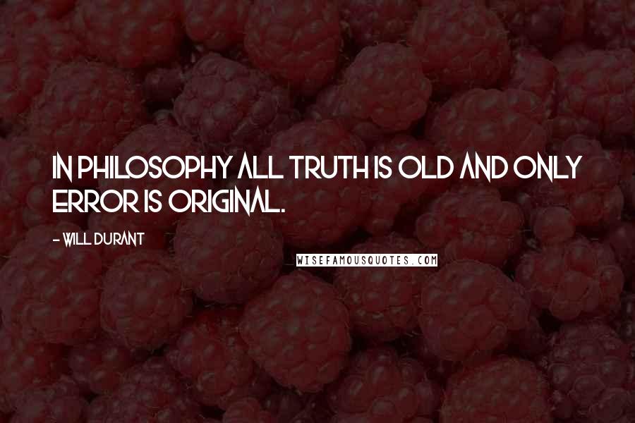 Will Durant Quotes: In philosophy all truth is old and only error is original.