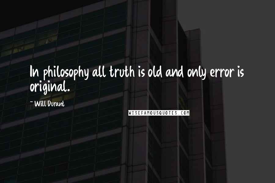 Will Durant Quotes: In philosophy all truth is old and only error is original.