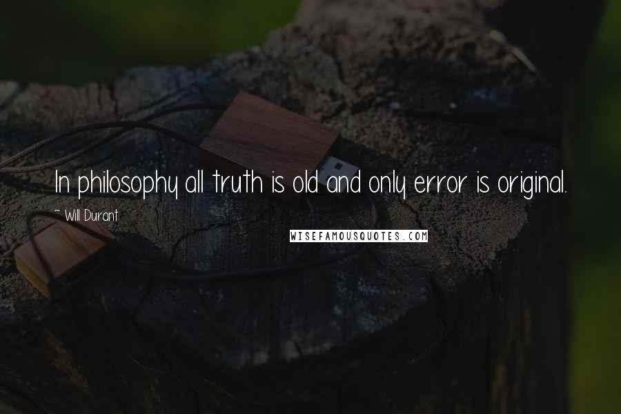 Will Durant Quotes: In philosophy all truth is old and only error is original.