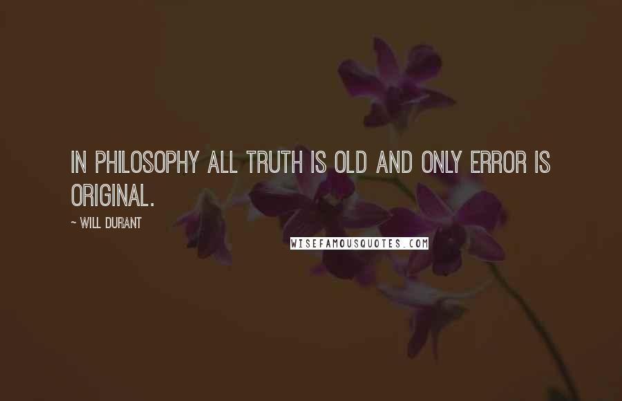 Will Durant Quotes: In philosophy all truth is old and only error is original.