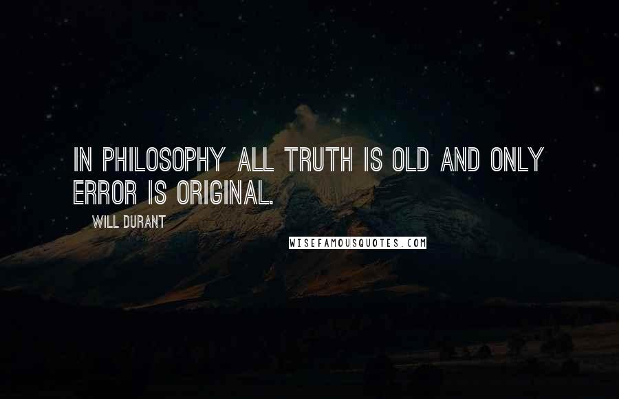 Will Durant Quotes: In philosophy all truth is old and only error is original.