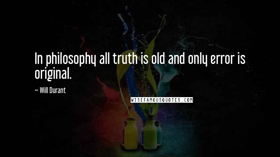 Will Durant Quotes: In philosophy all truth is old and only error is original.