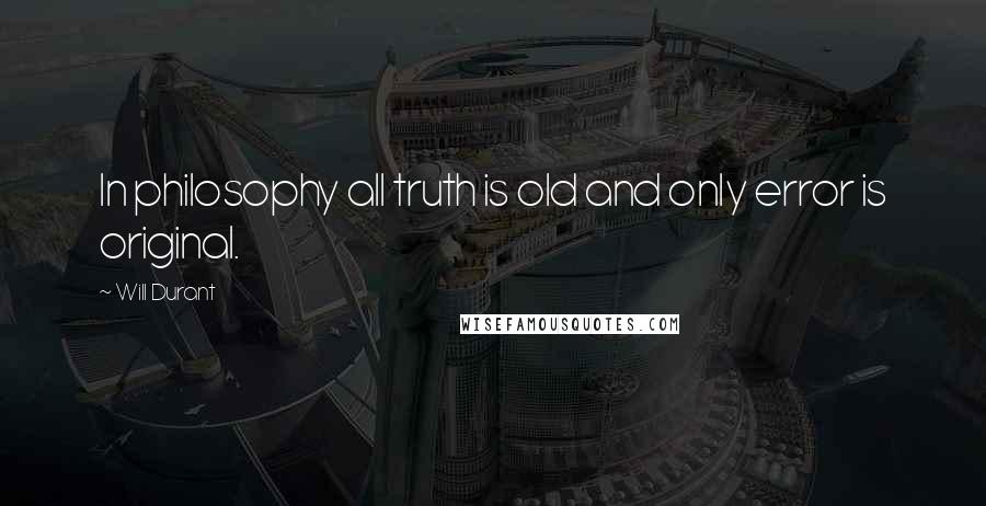 Will Durant Quotes: In philosophy all truth is old and only error is original.