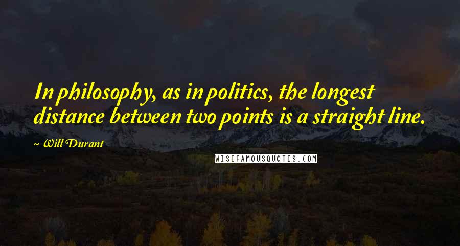 Will Durant Quotes: In philosophy, as in politics, the longest distance between two points is a straight line.
