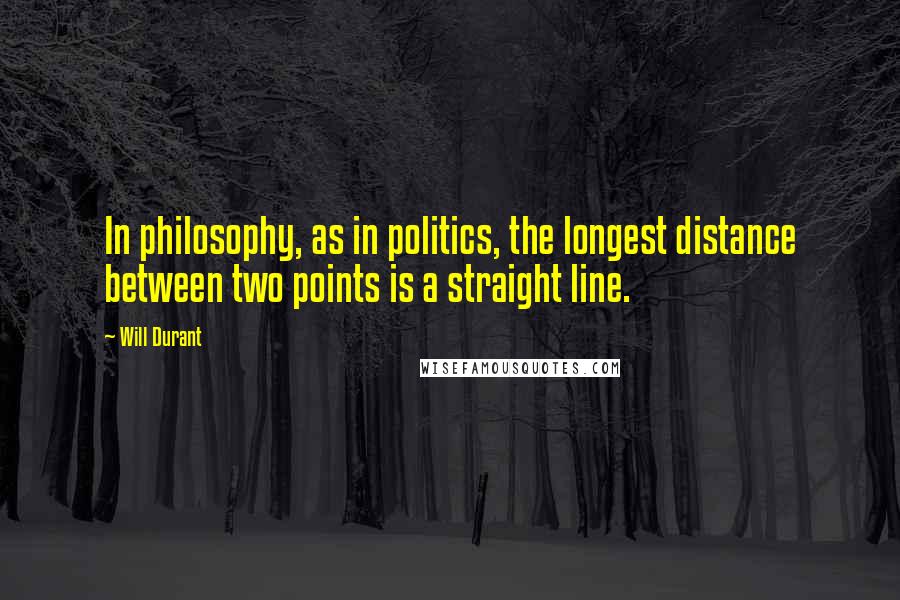 Will Durant Quotes: In philosophy, as in politics, the longest distance between two points is a straight line.
