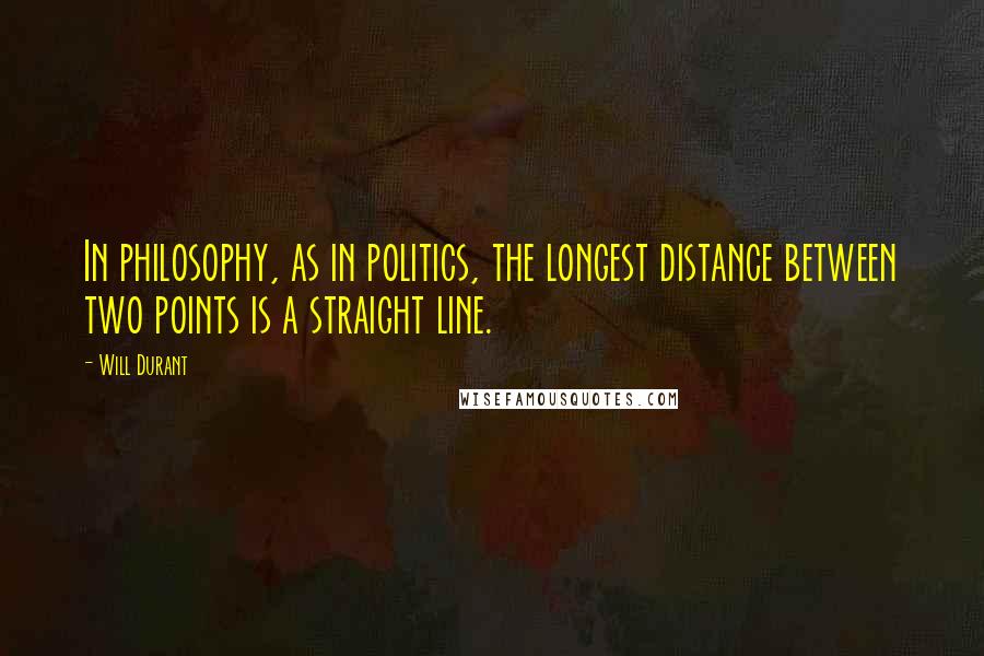 Will Durant Quotes: In philosophy, as in politics, the longest distance between two points is a straight line.