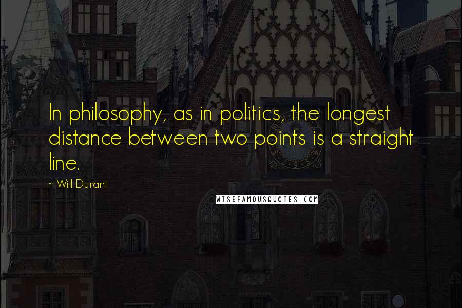 Will Durant Quotes: In philosophy, as in politics, the longest distance between two points is a straight line.