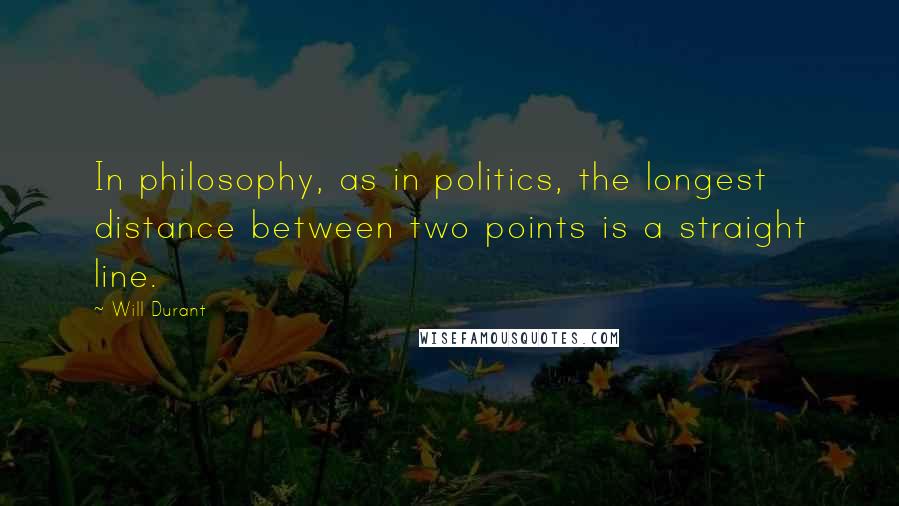 Will Durant Quotes: In philosophy, as in politics, the longest distance between two points is a straight line.