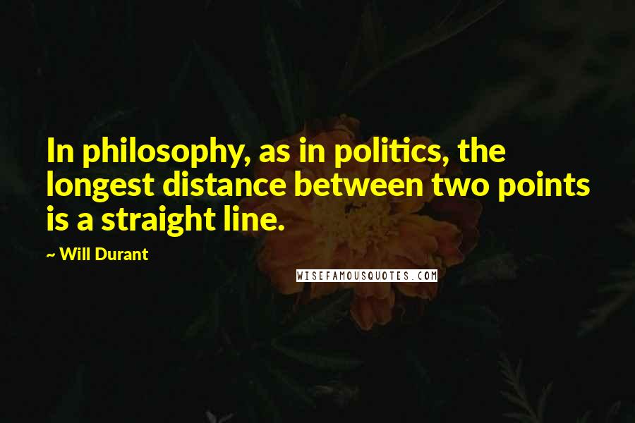 Will Durant Quotes: In philosophy, as in politics, the longest distance between two points is a straight line.