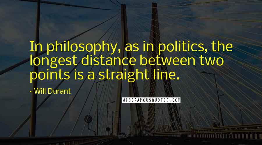 Will Durant Quotes: In philosophy, as in politics, the longest distance between two points is a straight line.