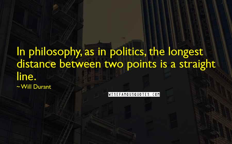 Will Durant Quotes: In philosophy, as in politics, the longest distance between two points is a straight line.