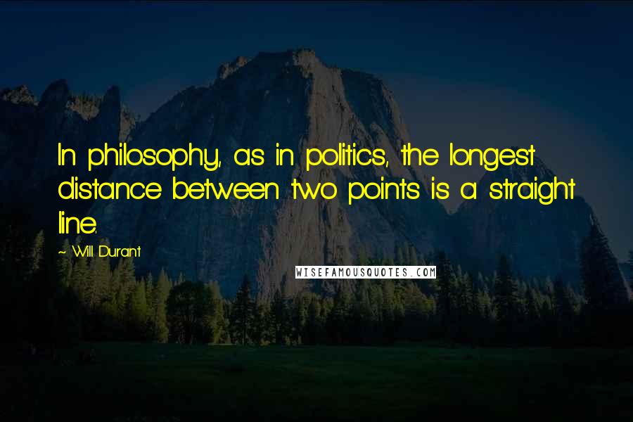 Will Durant Quotes: In philosophy, as in politics, the longest distance between two points is a straight line.
